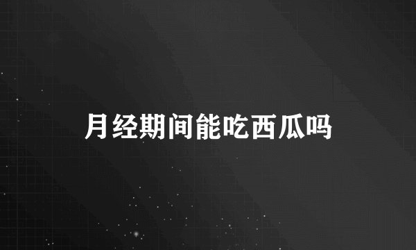 月经期间能吃西瓜吗