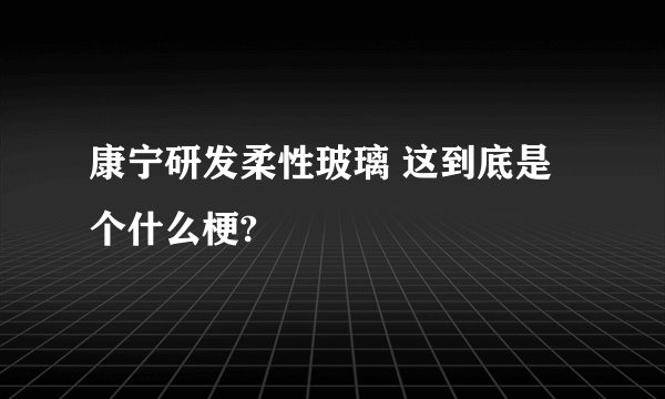 康宁研发柔性玻璃 这到底是个什么梗?