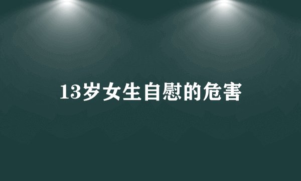 13岁女生自慰的危害