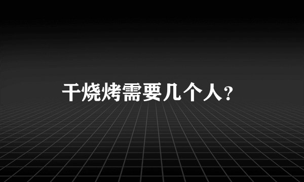 干烧烤需要几个人？