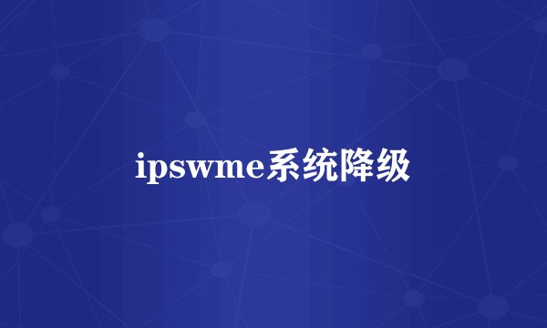 ipswme系统降级