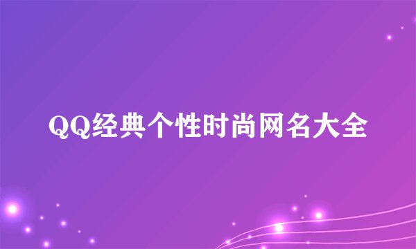 QQ经典个性时尚网名大全