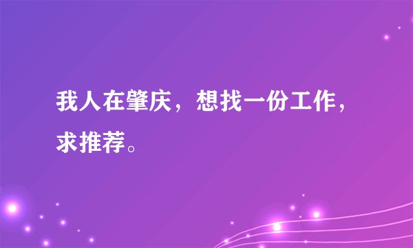 我人在肇庆，想找一份工作，求推荐。