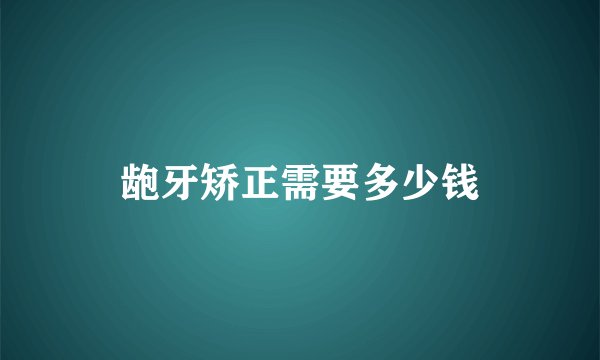 龅牙矫正需要多少钱