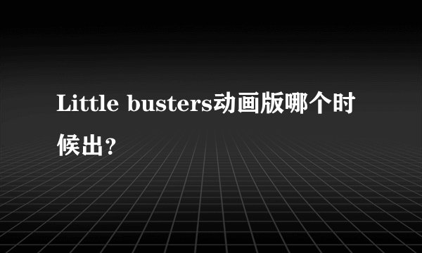 Little busters动画版哪个时候出？