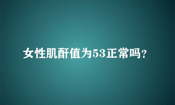 女性肌酐值为53正常吗？
