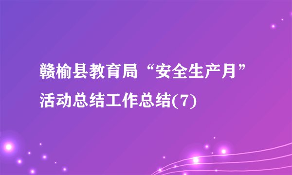 赣榆县教育局“安全生产月”活动总结工作总结(7)
