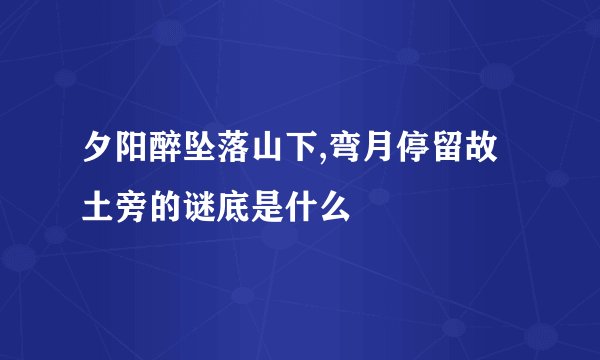 夕阳醉坠落山下,弯月停留故土旁的谜底是什么