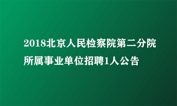 2018北京人民检察院第二分院所属事业单位招聘1人公告