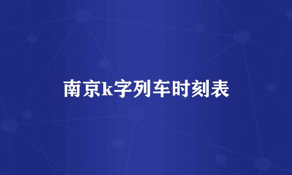 南京k字列车时刻表