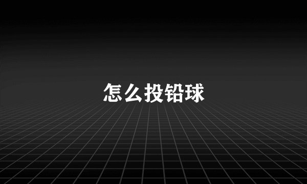 怎么投铅球