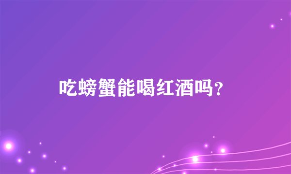 吃螃蟹能喝红酒吗？