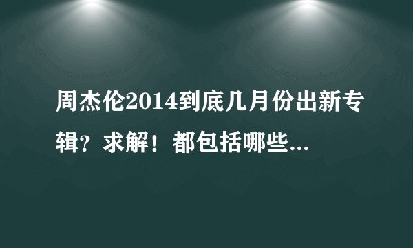 周杰伦2014到底几月份出新专辑？求解！都包括哪些歌？！求解！