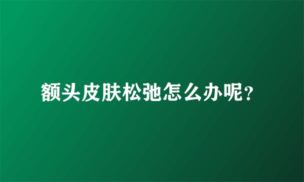 额头皮肤松弛怎么办呢？