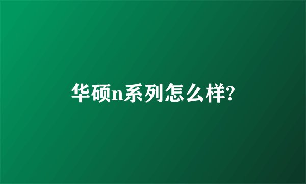 华硕n系列怎么样?
