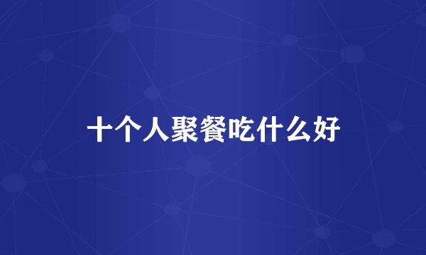 十个人聚餐吃什么好