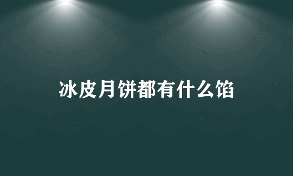 冰皮月饼都有什么馅