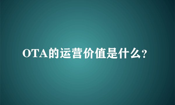 OTA的运营价值是什么？