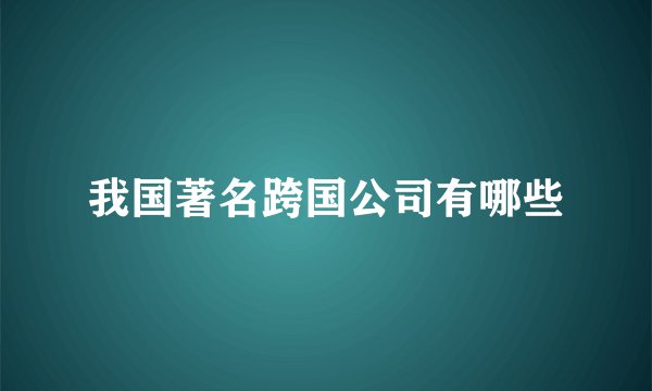 我国著名跨国公司有哪些