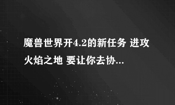 魔兽世界开4.2的新任务 进攻火焰之地 要让你去协助洛戈什 托尔托拉 艾维娜 和 艾森娜 那几个人都在哪啊
