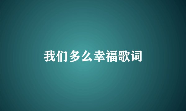 我们多么幸福歌词