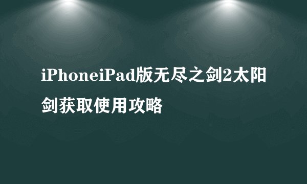 iPhoneiPad版无尽之剑2太阳剑获取使用攻略