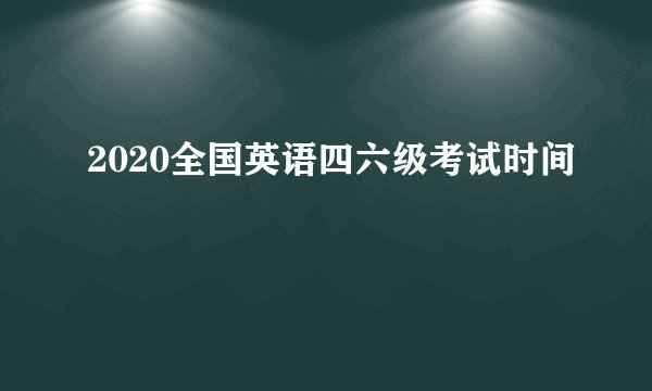 2020全国英语四六级考试时间