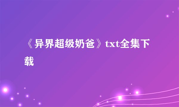 《异界超级奶爸》txt全集下载