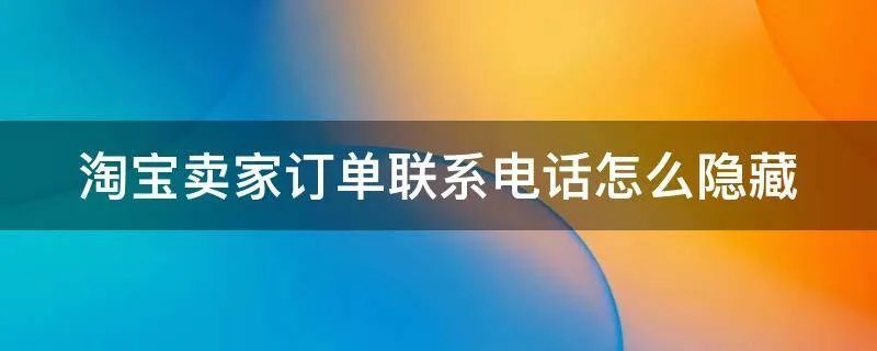淘宝卖家订单联系电话怎么隐藏