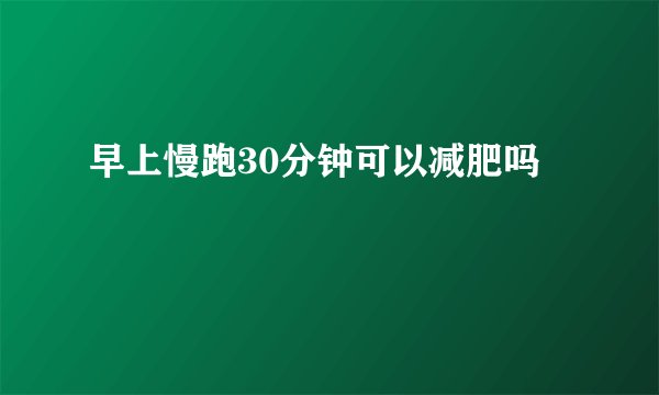 早上慢跑30分钟可以减肥吗