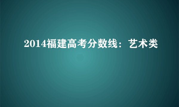 2014福建高考分数线：艺术类