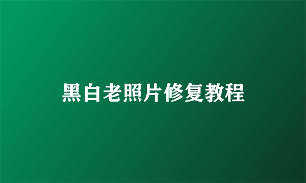 黑白老照片修复教程