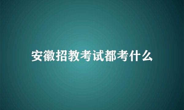 安徽招教考试都考什么