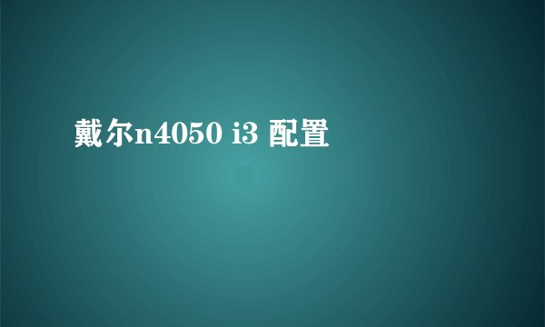 戴尔n4050 i3 配置
