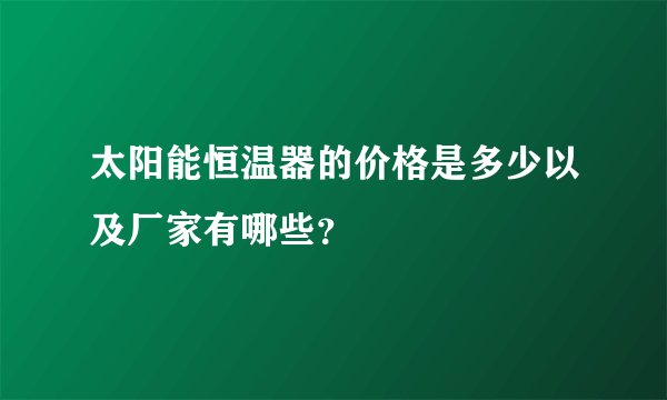 太阳能恒温器的价格是多少以及厂家有哪些？