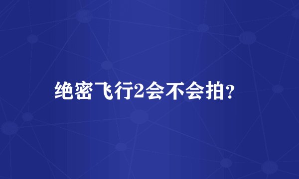 绝密飞行2会不会拍？