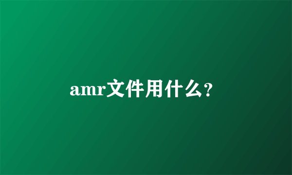 amr文件用什么？