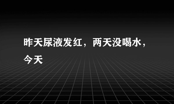 昨天尿液发红，两天没喝水，今天
