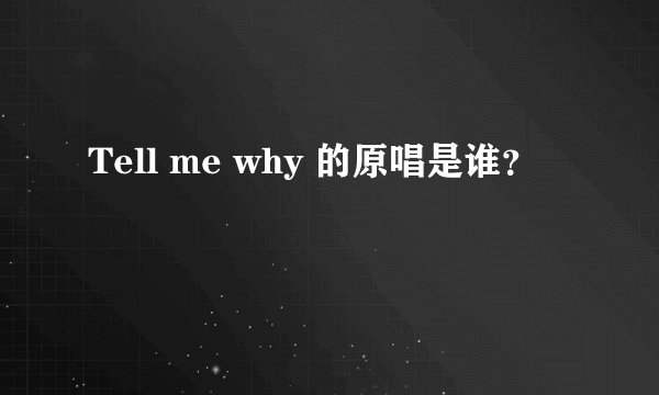Tell me why 的原唱是谁？