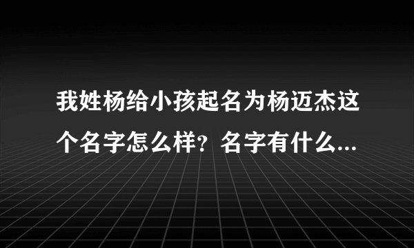 我姓杨给小孩起名为杨迈杰这个名字怎么样？名字有什么意义合不合适？