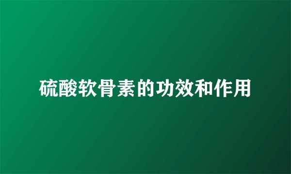 硫酸软骨素的功效和作用