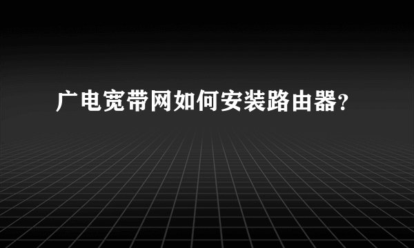广电宽带网如何安装路由器？