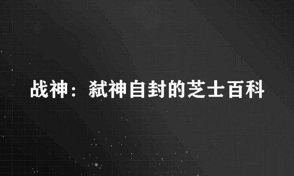 战神：弑神自封的芝士百科