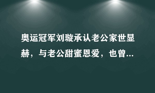 奥运冠军刘璇承认老公家世显赫，与老公甜蜜恩爱，也曾因吃饭争执