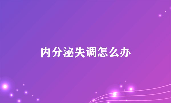 内分泌失调怎么办