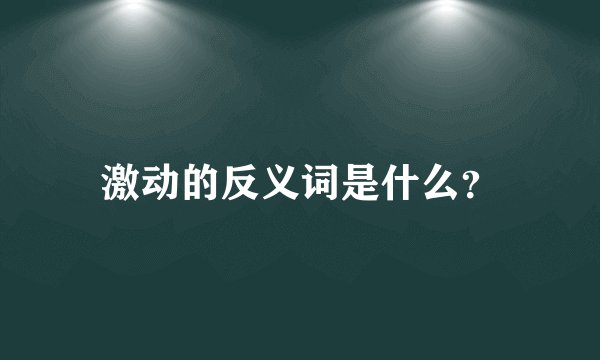 激动的反义词是什么？