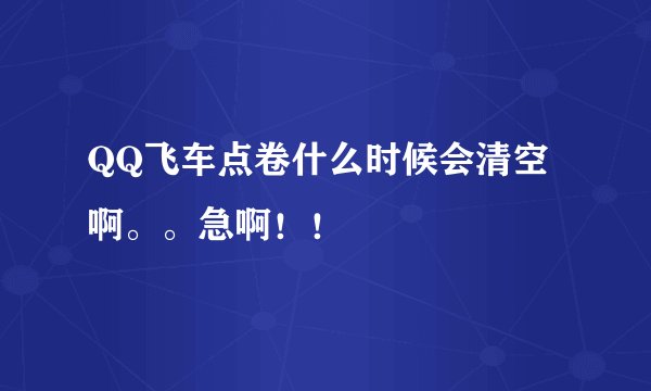 QQ飞车点卷什么时候会清空啊。。急啊！！