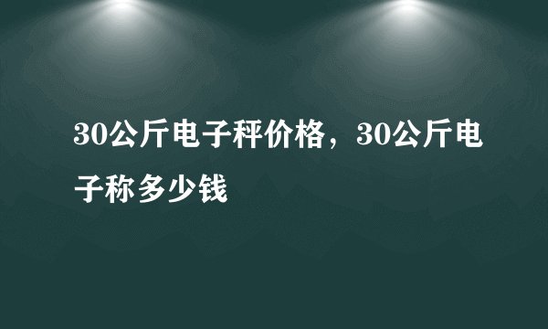 30公斤电子秤价格，30公斤电子称多少钱