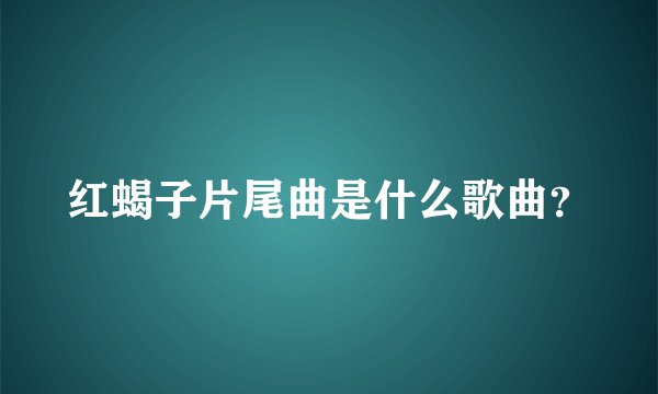 红蝎子片尾曲是什么歌曲？
