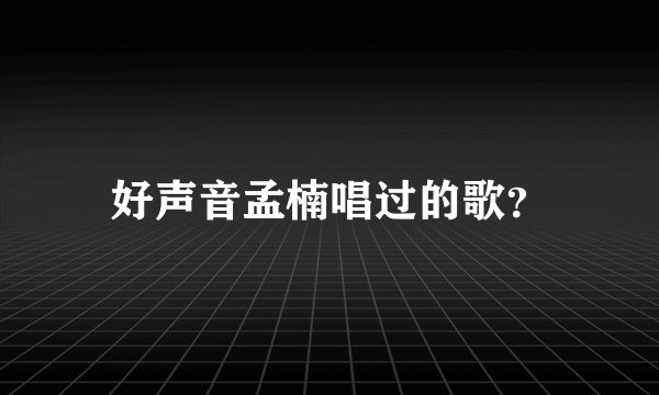 好声音孟楠唱过的歌？